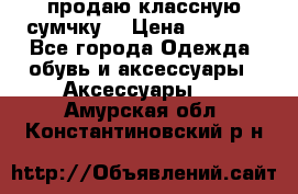 продаю классную сумчку! › Цена ­ 1 100 - Все города Одежда, обувь и аксессуары » Аксессуары   . Амурская обл.,Константиновский р-н